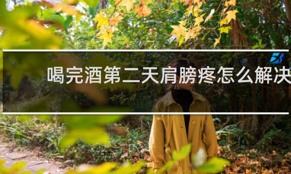 喝完酒第二天肩膀疼怎么解决