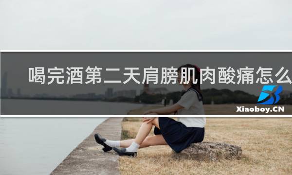 喝完酒第二天肩膀肌肉酸痛怎么办