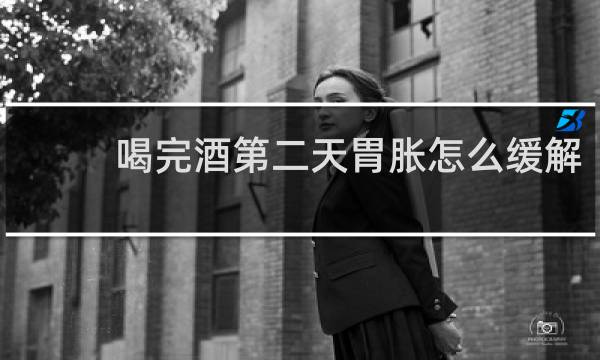 喝完酒第二天胃胀怎么缓解
