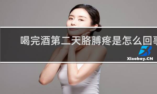 喝完酒第二天胳膊疼是怎么回事?