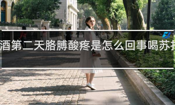 喝完酒第二天胳膊酸疼是怎么回事喝苏打水有用吗