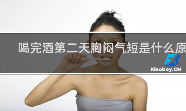 喝完酒第二天胸闷气短是什么原因