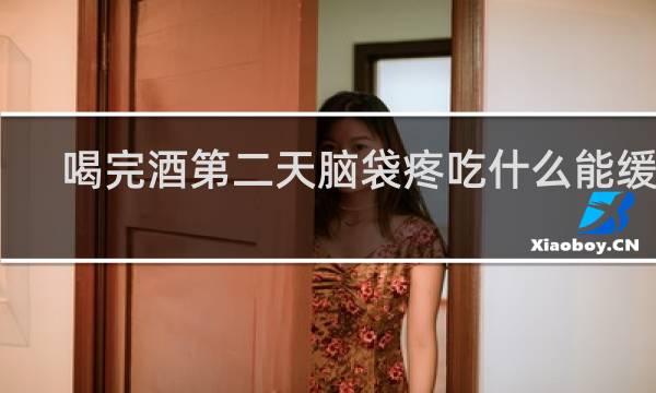 喝完酒第二天脑袋疼吃什么能缓解