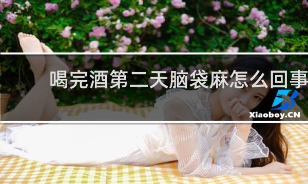 喝完酒第二天脑袋麻怎么回事
