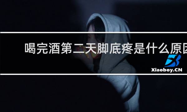 喝完酒第二天脚底疼是什么原因