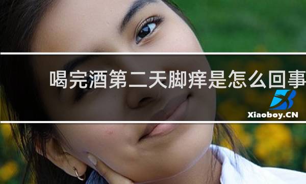 喝完酒第二天脚痒是怎么回事