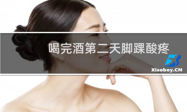 喝完酒第二天脚踝酸疼