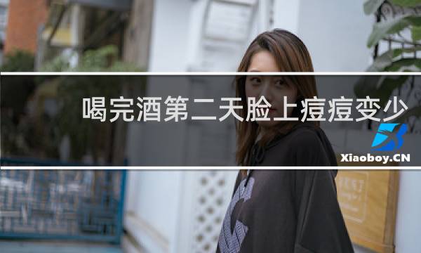 喝完酒第二天脸上痘痘变少