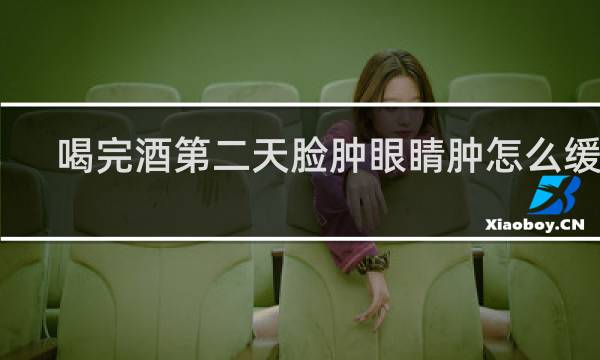 喝完酒第二天脸肿眼睛肿怎么缓解