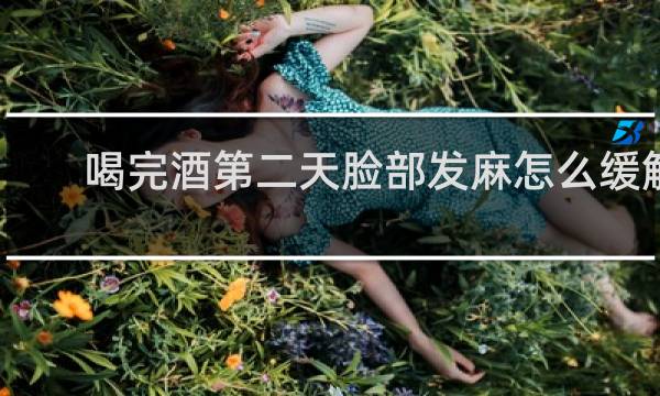 喝完酒第二天脸部发麻怎么缓解
