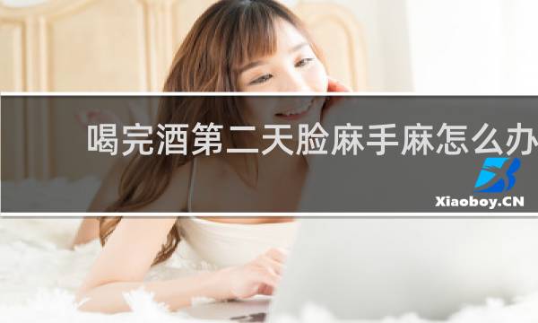喝完酒第二天脸麻手麻怎么办