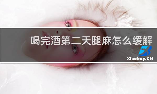 喝完酒第二天腿麻怎么缓解