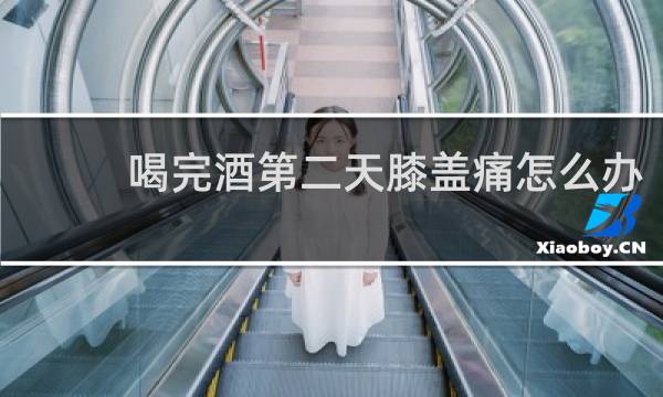 喝完酒第二天膝盖痛怎么办