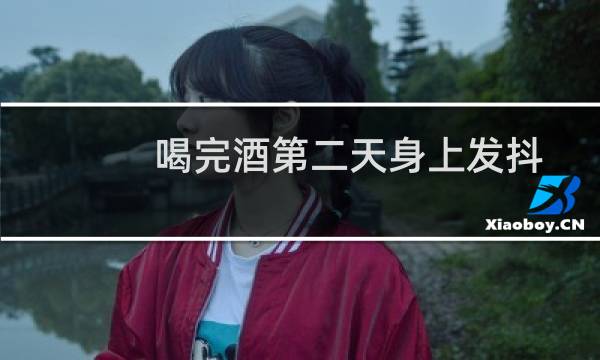 喝完酒第二天身上发抖