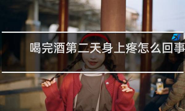 喝完酒第二天身上疼怎么回事