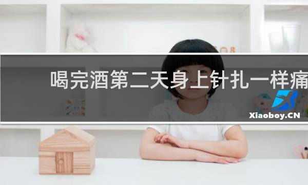 喝完酒第二天身上针扎一样痛