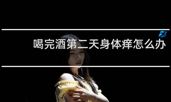 喝完酒第二天身体痒怎么办