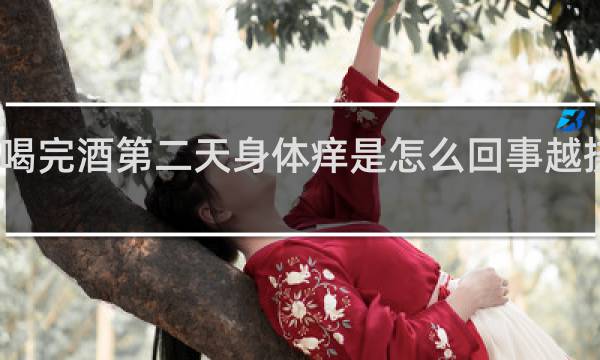 喝完酒第二天身体痒是怎么回事越挠越痒