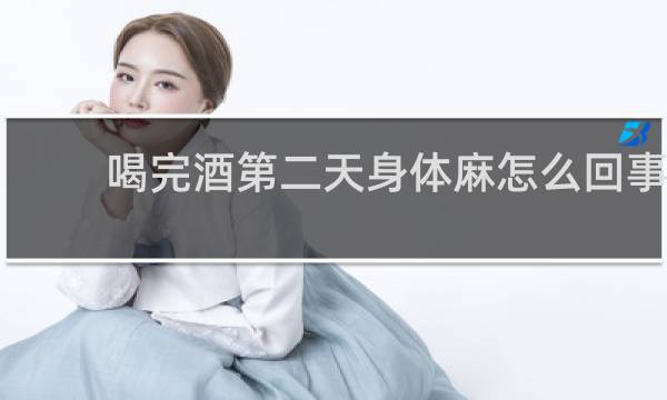 喝完酒第二天身体麻怎么回事