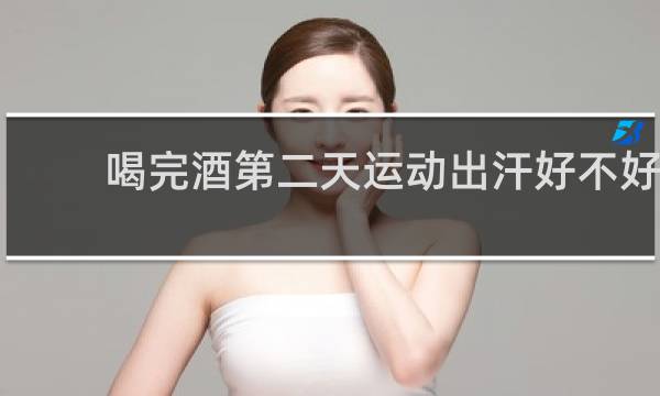喝完酒第二天运动出汗好不好