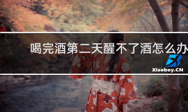 喝完酒第二天醒不了酒怎么办