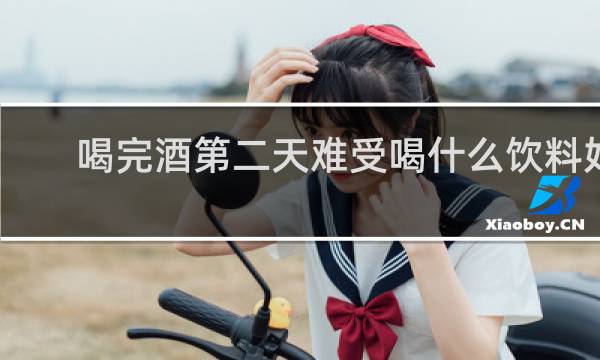 喝完酒第二天难受喝什么饮料好