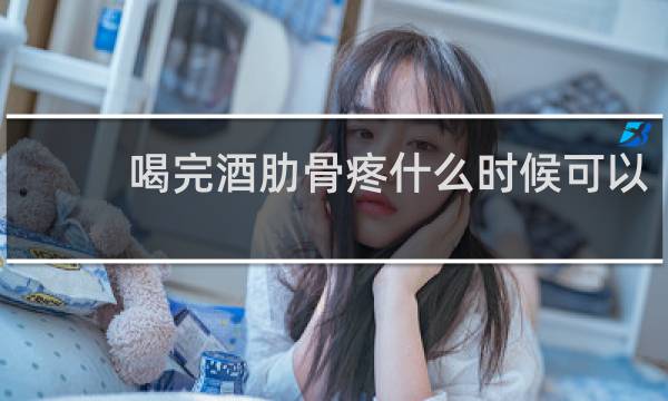 喝完酒肋骨疼什么时候可以