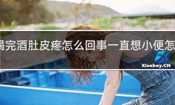 喝完酒肚皮疼怎么回事一直想小便怎么回事