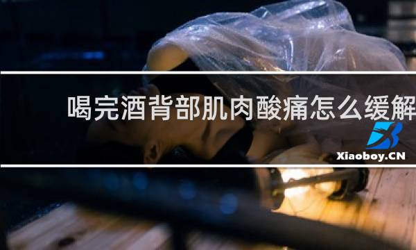 喝完酒背部肌肉酸痛怎么缓解