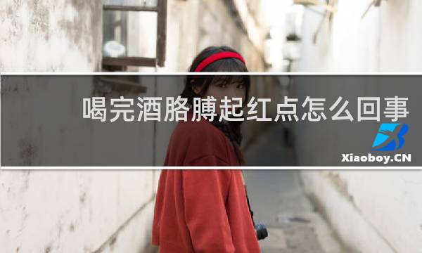 喝完酒胳膊起红点怎么回事