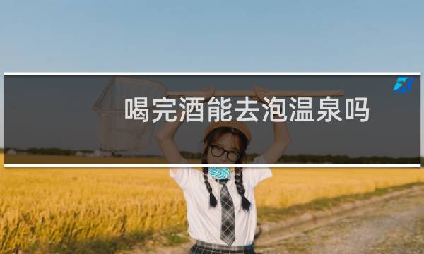 喝完酒能去泡温泉吗
