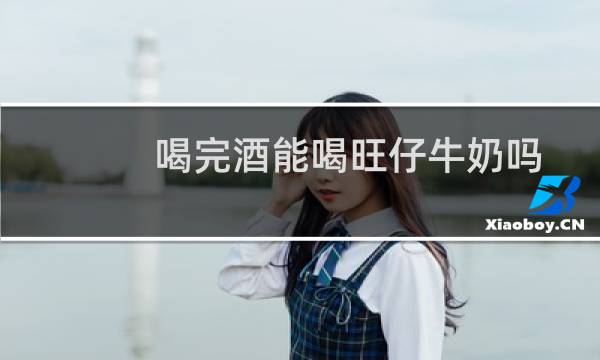 喝完酒能喝旺仔牛奶吗