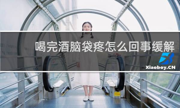 喝完酒脑袋疼怎么回事缓解