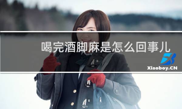 喝完酒脚麻是怎么回事儿