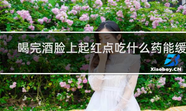 喝完酒脸上起红点吃什么药能缓解