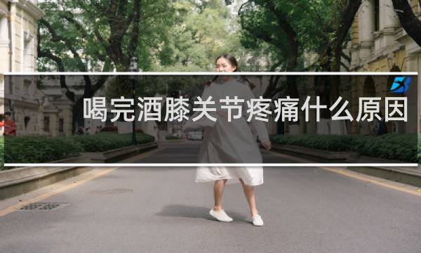 喝完酒膝关节疼痛什么原因