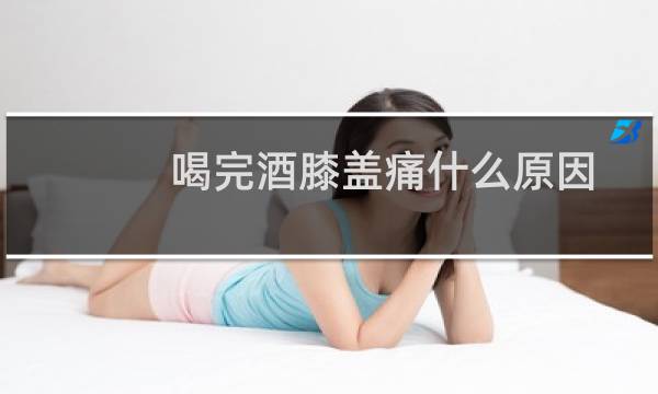 喝完酒膝盖痛什么原因