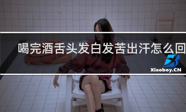 喝完酒舌头发白发苦出汗怎么回事