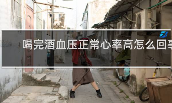 喝完酒血压正常心率高怎么回事