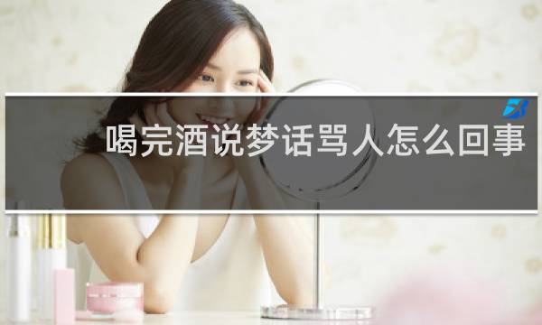 喝完酒说梦话骂人怎么回事