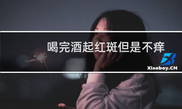喝完酒起红斑但是不痒