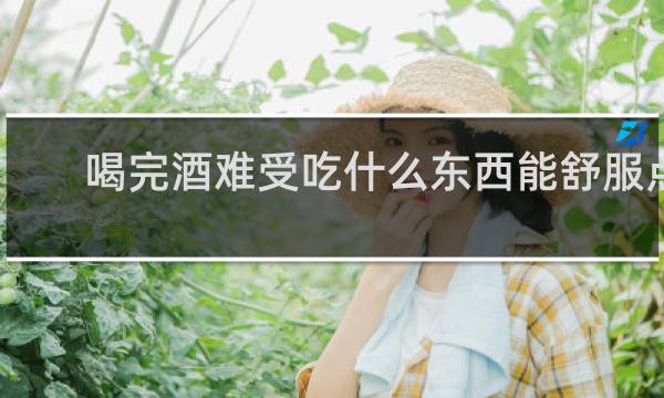喝完酒难受吃什么东西能舒服点