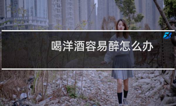 喝洋酒容易醉怎么办