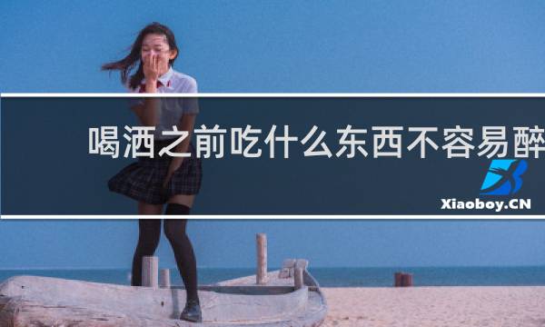 喝洒之前吃什么东西不容易醉