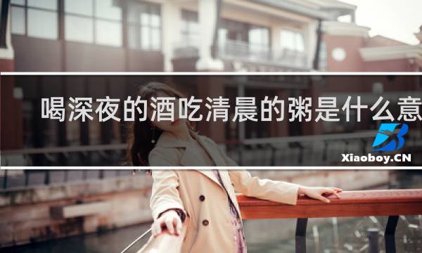 喝深夜的酒吃清晨的粥是什么意思