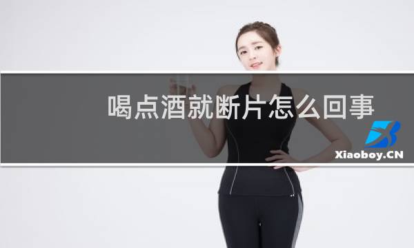 喝点酒就断片怎么回事