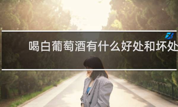 喝白葡萄酒有什么好处和坏处