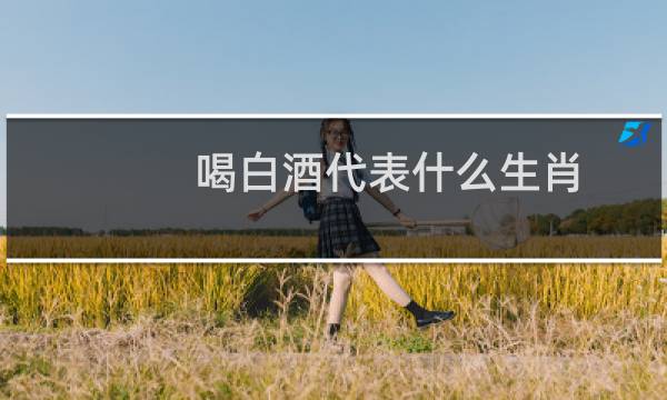 喝白酒代表什么生肖