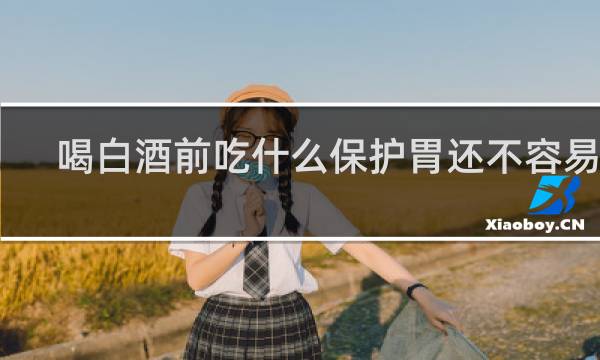 喝白酒前吃什么保护胃还不容易醉
