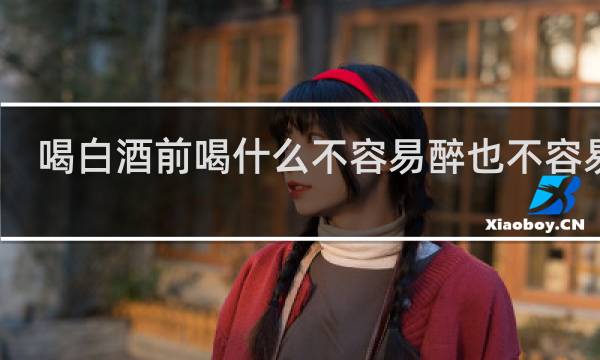 喝白酒前喝什么不容易醉也不容易吐